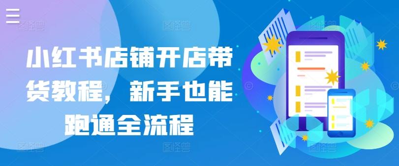 小红书店铺开店带货教程，新手也能跑通全流程-大熊网创