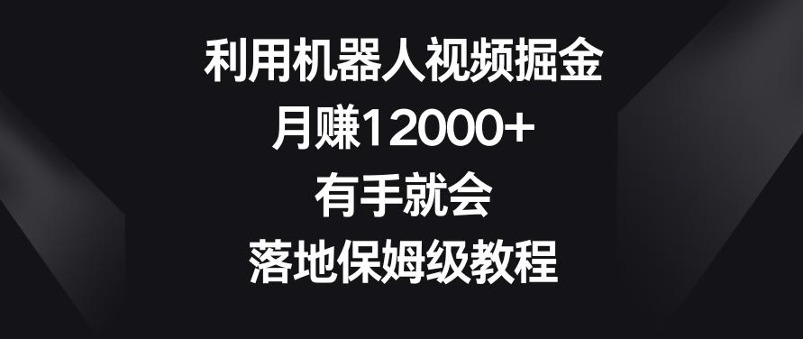 利用机器人视频掘金，月赚12000+，有手就会，落地保姆级教程【揭秘】-网创星球