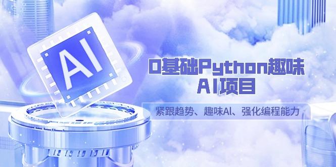 0基础Python趣味AI项目，紧跟趋势、趣味Al、强化编程能力(13节课)-网创星球