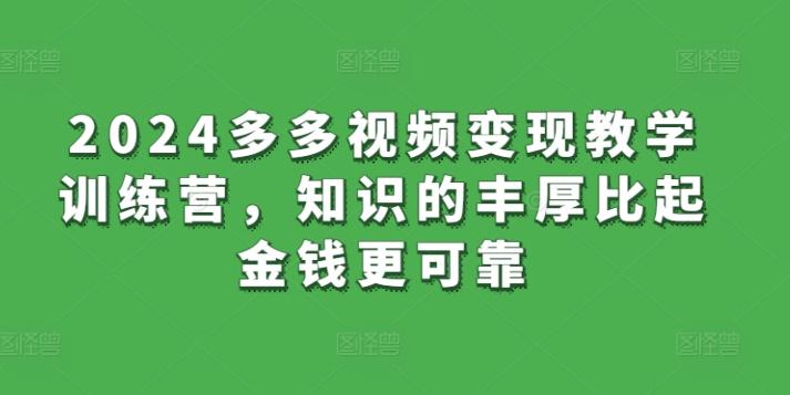 2024多多视频变现教学训练营，知识的丰厚比起金钱更可靠-网创星球