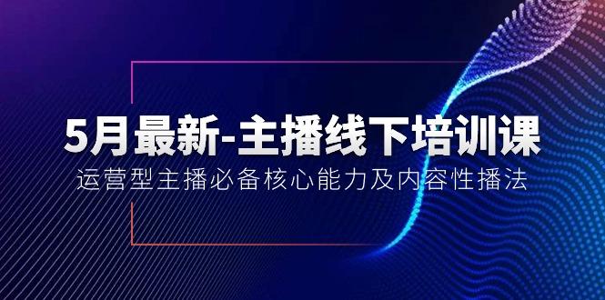 5月最新-主播线下培训课【40期】：运营型主播必备核心能力及内容性播法-大熊网创