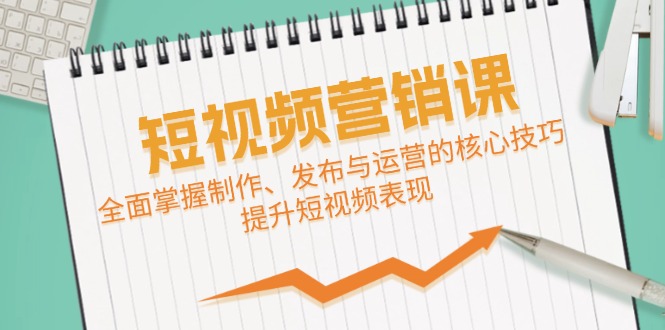 短视频&营销课：全面掌握制作、发布与运营的核心技巧，提升短视频表现-大熊网创