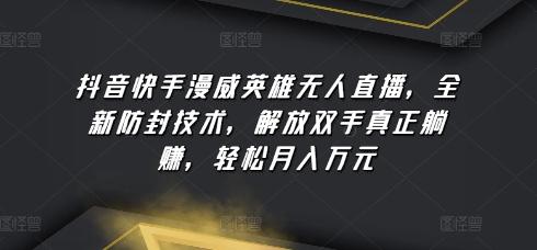 抖音快手漫威英雄无人直播，全新防封技术，解放双手真正躺赚，轻松月入万元【揭秘】-大熊网创