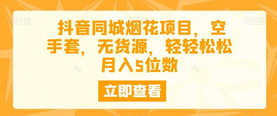 抖音同城烟花项目，空手套，无货源，轻轻松松月入5位数-大熊网创
