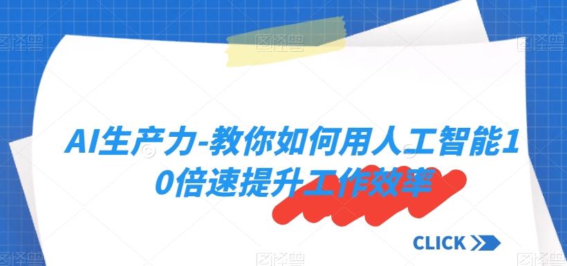 AI生产力-教你如何用人工智能10倍速提升工作效率-网创星球