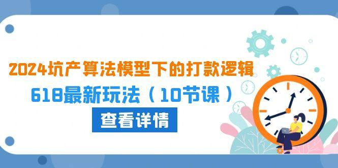 2024坑产算法 模型下的打款逻辑：618最新玩法(10节课-大熊网创