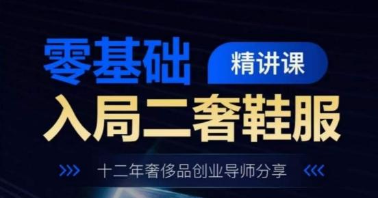 零基础入局二奢鞋服精讲课，十二年奢侈品创业导师分享-大熊网创