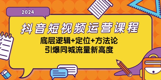 抖音短视频运营课程，底层逻辑+定位+方法论，引爆同城流量新高度-网创星球