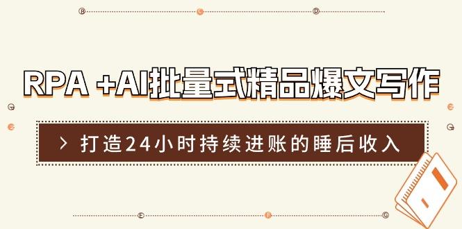 RPA +AI批量式 精品爆文写作  日更实操营，打造24小时持续进账的睡后收入-大熊网创