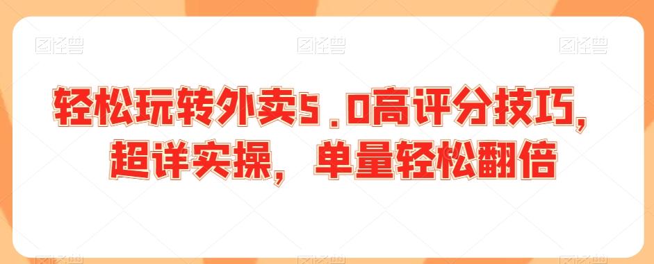 轻松玩转外卖5.0高评分技巧，超详实操，单量轻松翻倍-大熊网创