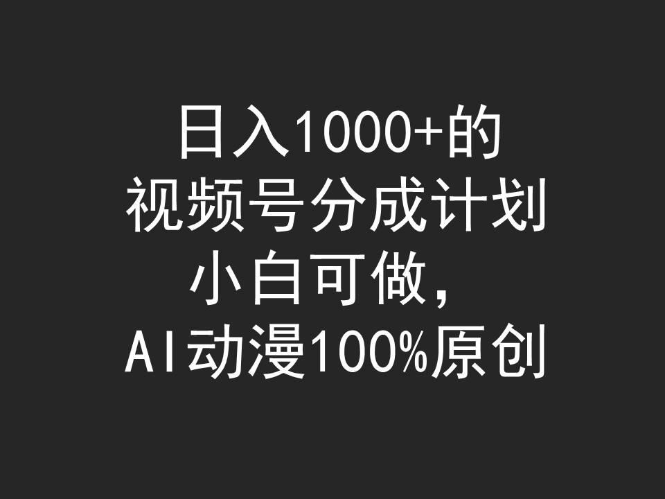 (9653期)日入1000+的视频号分成计划，小白可做，AI动漫100%原创-大熊网创