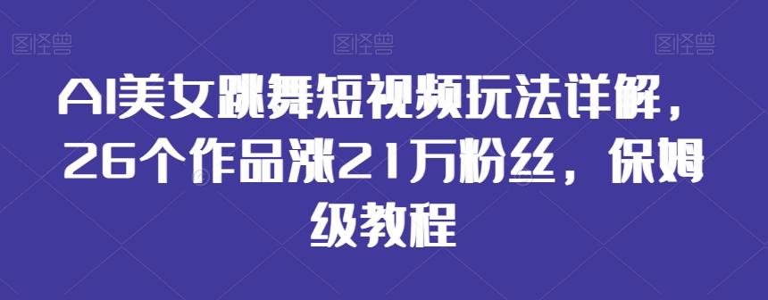 AI美女跳舞短视频玩法详解，26个作品涨21万粉丝，保姆级教程【揭秘】-大熊网创
