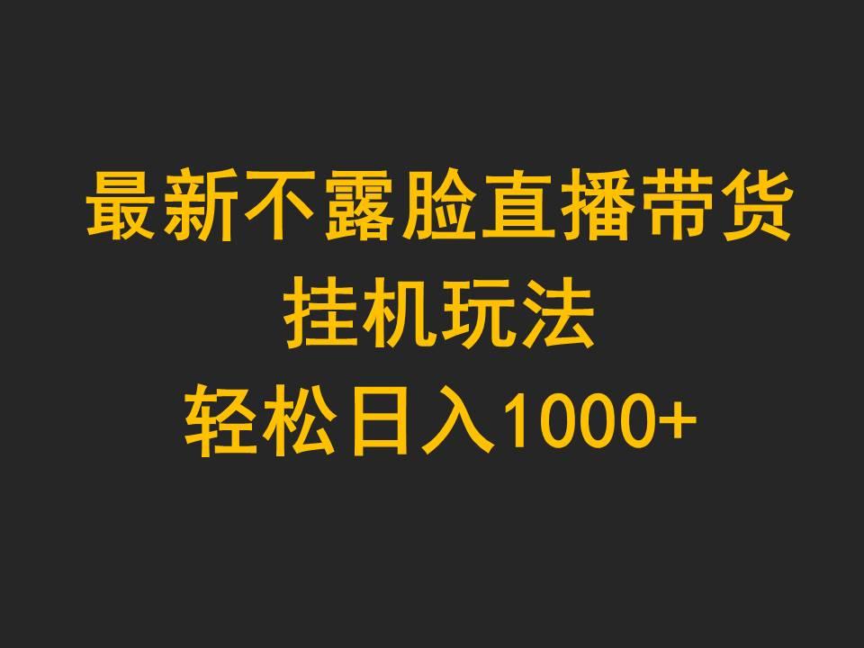 (9897期)最新不露脸直播带货，挂机玩法，轻松日入1000+-大熊网创