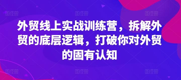 外贸线上实战训练营，拆解外贸的底层逻辑，打破你对外贸的固有认知-大熊网创