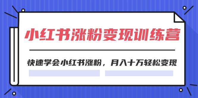 2024小红书涨粉变现训练营，快速学会小红书涨粉，月入十万轻松变现(40节-大熊网创