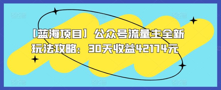 【蓝海项目】公众号流量主全新玩法攻略：30天收益42174元【揭秘】-大熊网创