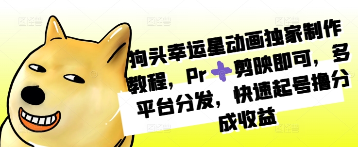 狗头幸运星动画独家制作教程，Pr➕剪映即可，多平台分发，快速起号撸分成收益-网创星球
