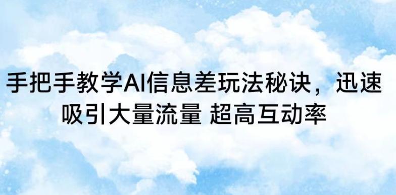 手把手教学AI信息差玩法秘诀，迅速吸引大量流量，超高互动率【揭秘】-大熊网创