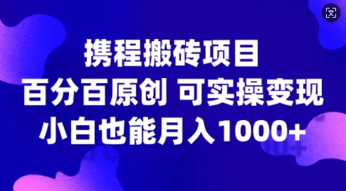 携程搬砖项目，百分百原创，可实操变现，新手小白月入1k+【揭秘】-网创星球