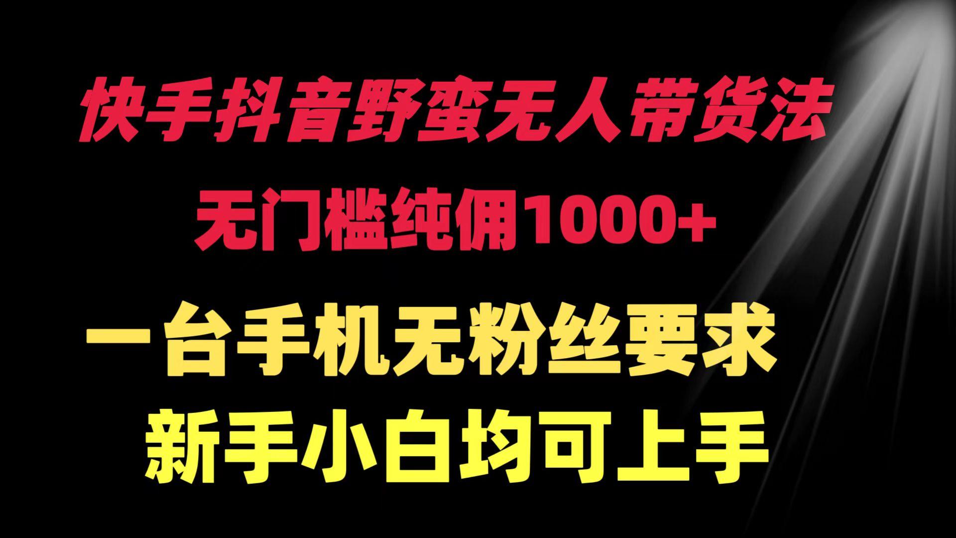 (9552期)快手抖音野蛮无人带货法 无门槛纯佣1000+ 一台手机无粉丝要求新手小白…-大熊网创
