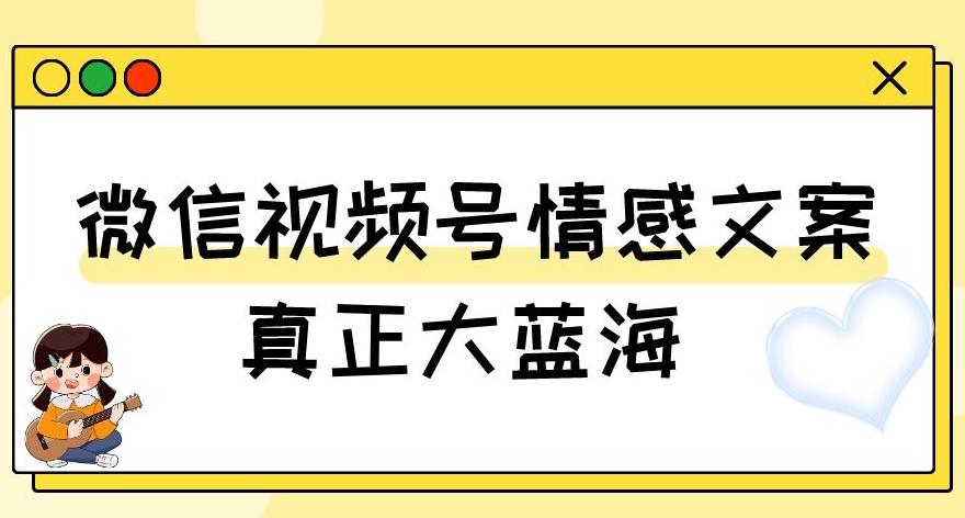 视频号情感文案，真正大蓝海，简单操作，新手小白轻松上手（教程+素材）【揭秘】-大熊网创