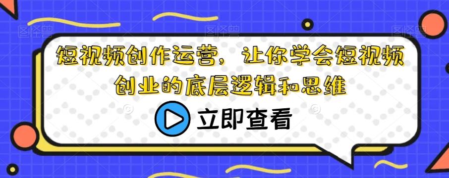 短视频创作运营，让你学会短视频创业的底层逻辑和思维-大熊网创
