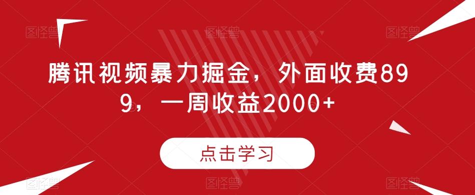 腾讯视频暴力掘金，外面收费899，一周收益2000+【揭秘】-大熊网创