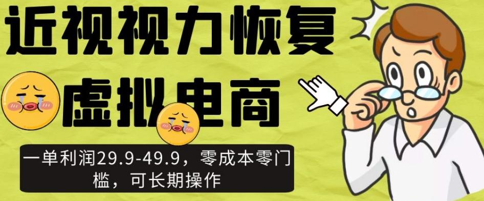 近视视力恢复虚拟电商，一单利润29.9-49.9，零成本零门槛，可长期操作【揭秘】-大熊网创