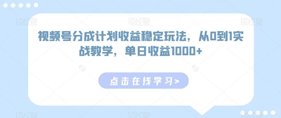 视频号分成计划收益稳定玩法，从0到1实战教学，单日收益1000+【揭秘】-大熊网创