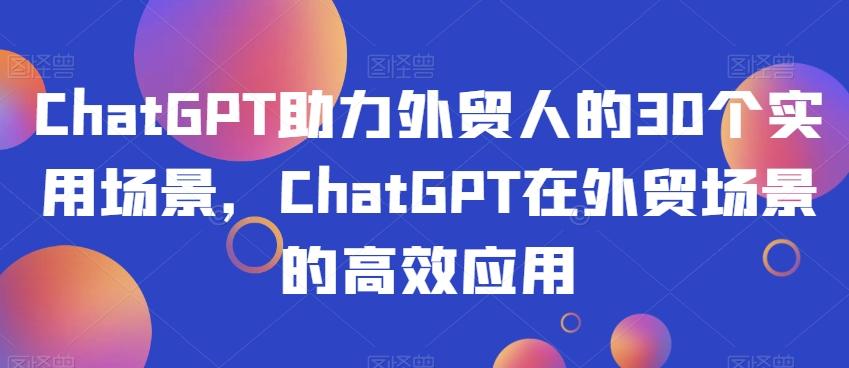 ChatGPT助力外贸人的30个实用场景，ChatGPT在外贸场景的高效应用-大熊网创