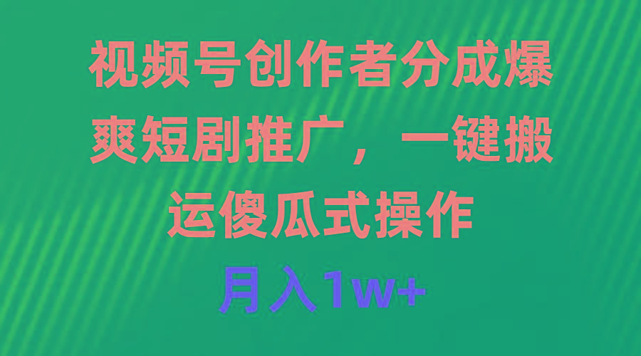 (9531期)视频号创作者分成，爆爽短剧推广，一键搬运，傻瓜式操作，月入1w+-大熊网创