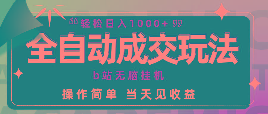 (9453期)全自动成交  b站无脑挂机 小白闭眼操作 轻松日入1000+ 操作简单 当天见收益-网创星球