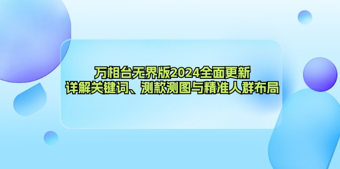 万相台无界版2024全面更新，详解关键词、测款测图与精准人群布局-网创星球