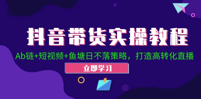 抖音带货实操教程！Ab链+短视频+鱼塘日不落策略，打造高转化直播-大熊网创