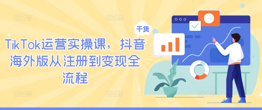 TikTok运营实操课，抖音海外版从注册到变现全流程-大熊网创