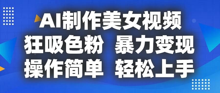 AI制作美女视频，狂吸色粉，暴力变现，操作简单，小白也能轻松上手-大熊网创