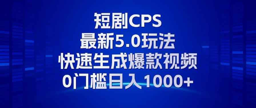 11月最新短剧CPS玩法，快速生成爆款视频，小白0门槛轻松日入1000+-网创星球