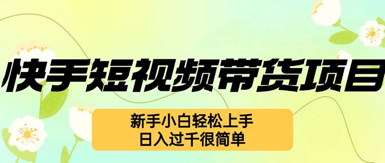 快手短视频带货项目，最新玩法 新手小白轻松上手，日入过千很简单-大熊网创