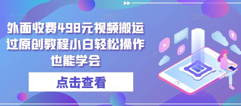 外面收费498元视频搬运过原创教程小白轻松操作也能学会【揭秘】-大熊网创