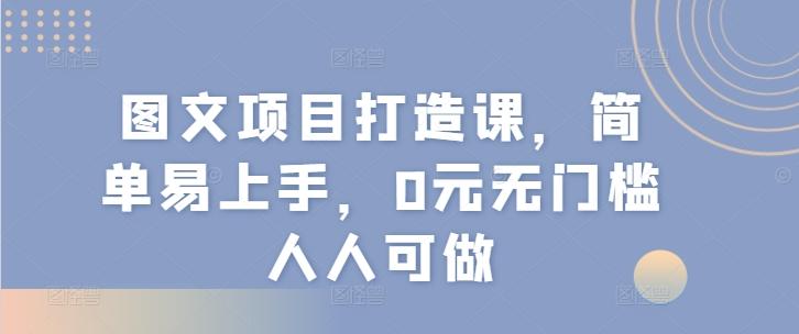 图文项目打造课，简单易上手，0元无门槛人人可做-大熊网创