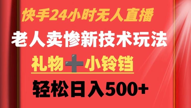 快手24小时无人直播，老人卖惨最新技术玩法，礼物+小铃铛，轻松日入500+【揭秘】-大熊网创