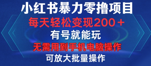 小红书暴力零撸项目，有号就能玩，单号每天变现1到15元，可放大批量操作，无需手机电脑操作【揭秘】-大熊网创