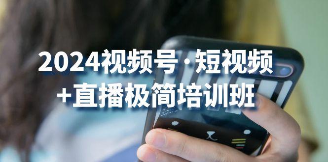 2024视频号·短视频+直播极简培训班：抓住视频号风口，流量红利-大熊网创