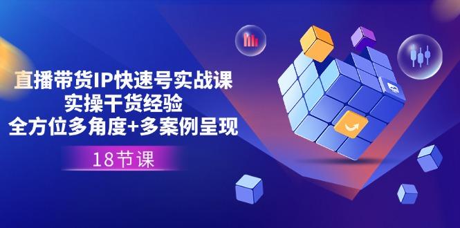直播带货IP快速号实战课，实操干货经验+全方位多角度+多案例呈现(18节-大熊网创