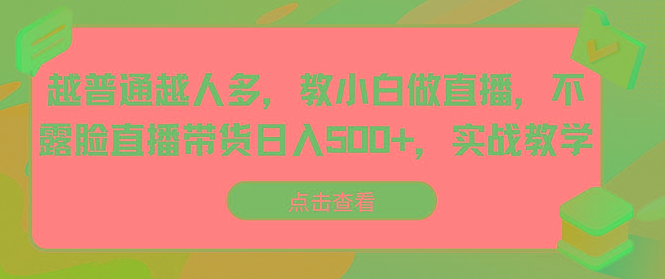 越普通越人多，教小白做直播，不露脸直播带货日入500+，实战教学-大熊网创