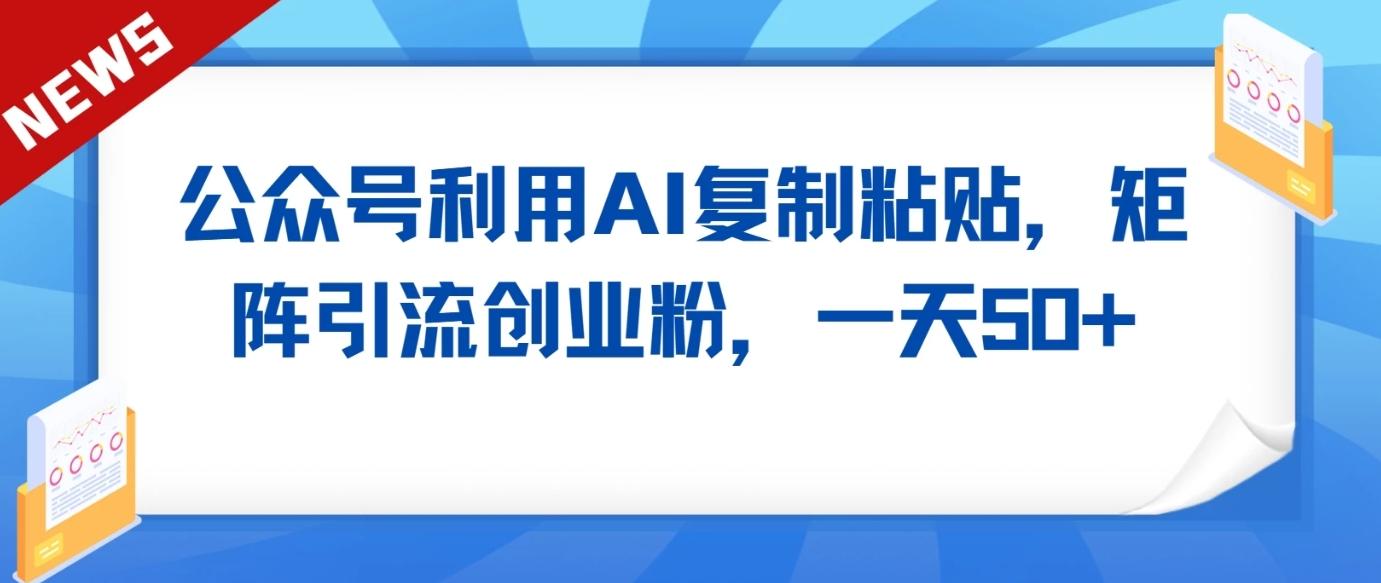 公众号利用AI工具复制粘贴矩阵引流创业粉，一天50+-大熊网创