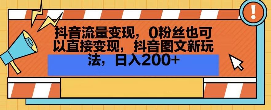 抖音流量变现，0粉丝也可以直接变现，抖音图文新玩法，日入200+【揭秘】-网创星球