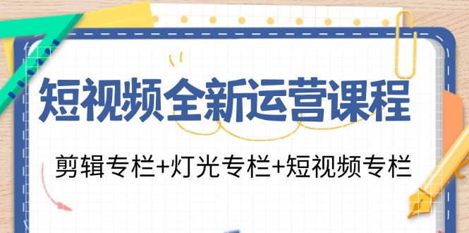 短视频全新运营课程：剪辑专栏+灯光专栏+短视频专栏(23节课)-大熊网创