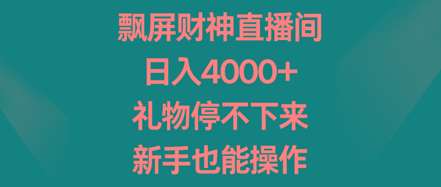 飘屏财神直播间，日入4000+，礼物停不下来，新手也能操作-大熊网创
