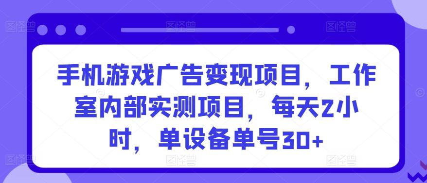 手机游戏广告变现项目，工作室内部实测项目，每天2小时，单设备单号30+【揭秘】-大熊网创